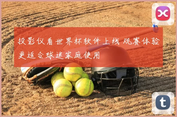 投影仪看世界杯软件上线 观赛体验更适合球迷家庭使用
