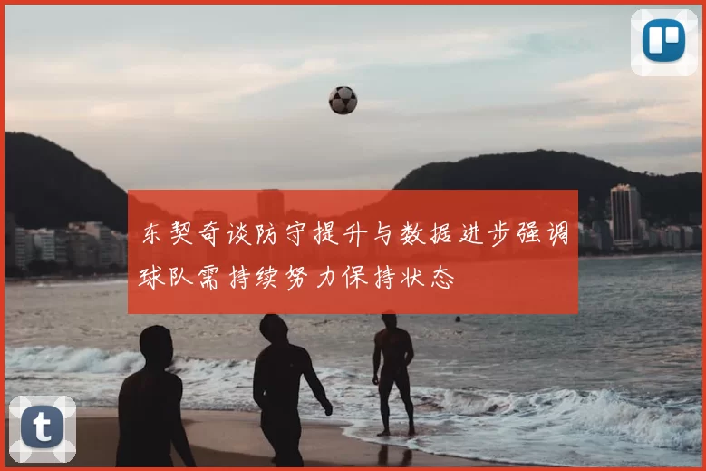 东契奇谈防守提升与数据进步强调球队需持续努力保持状态
