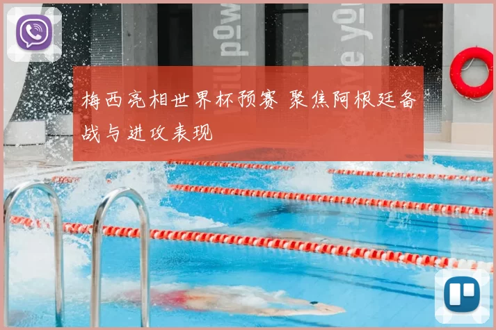 梅西亮相世界杯预赛 聚焦阿根廷备战与进攻表现
