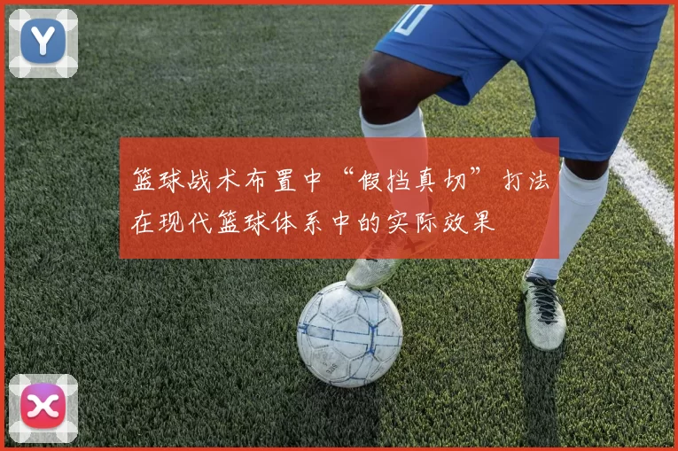 篮球战术布置中“假挡真切”打法在现代篮球体系中的实际效果