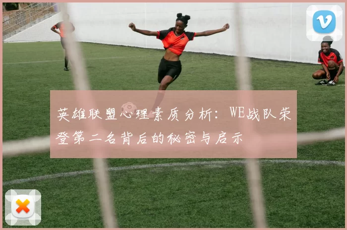 英雄联盟心理素质分析：WE战队荣登第二名背后的秘密与启示