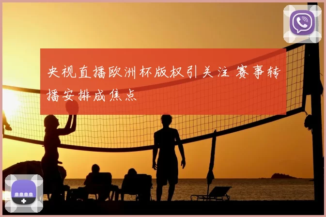 央视直播欧洲杯版权引关注 赛事转播安排成焦点