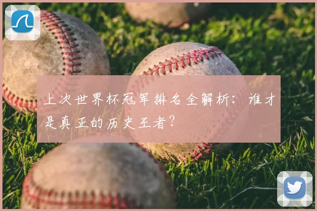 上次世界杯冠军排名全解析:谁才是真正的历史王者?