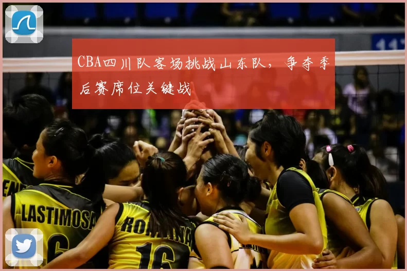 CBA四川队客场挑战山东队，争夺季后赛席位关键战