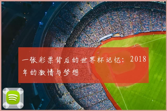 一张彩票背后的世界杯记忆:2018年的激情与梦想