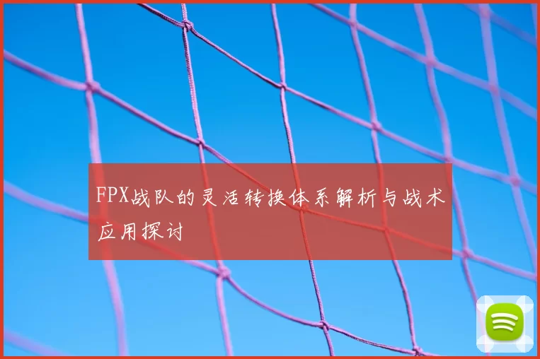 FPX战队的灵活转换体系解析与战术应用探讨