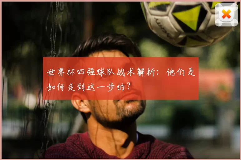 世界杯四强球队战术解析：他们是如何走到这一步的？