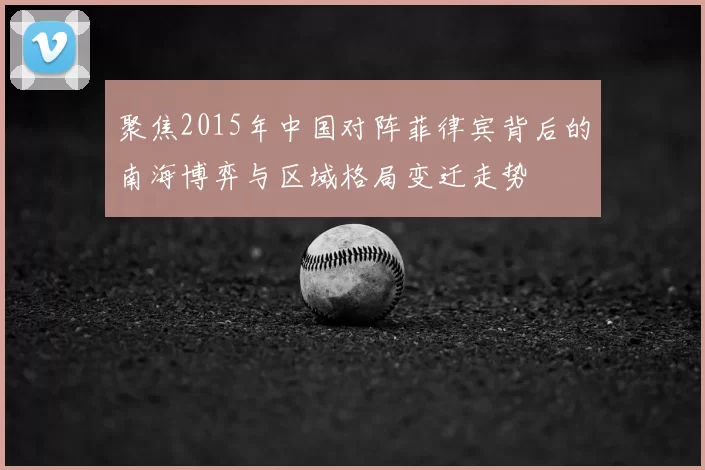 聚焦2015年中国对阵菲律宾背后的南海博弈与区域格局变迁走势