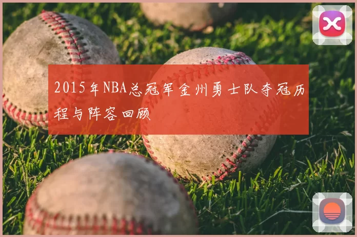 2015年NBA总冠军金州勇士队夺冠历程与阵容回顾