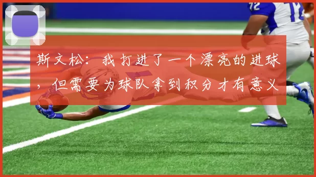 斯文松：我打进了一个漂亮的进球，但需要为球队拿到积分才有意义