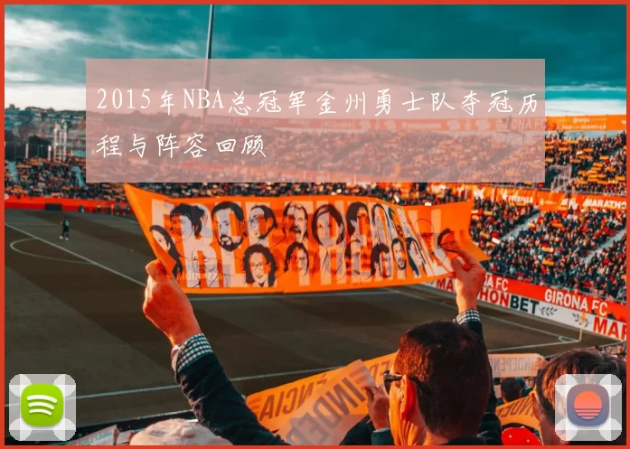 2015年NBA总冠军金州勇士队夺冠历程与阵容回顾