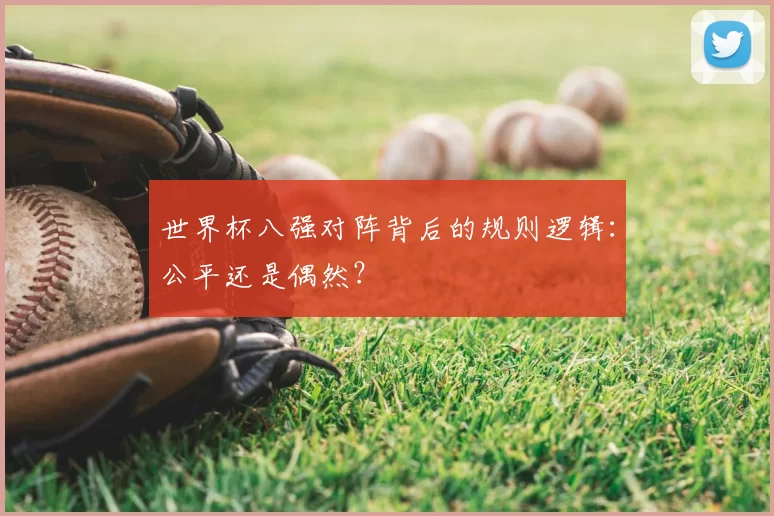 世界杯八强对阵背后的规则逻辑：公平还是偶然？