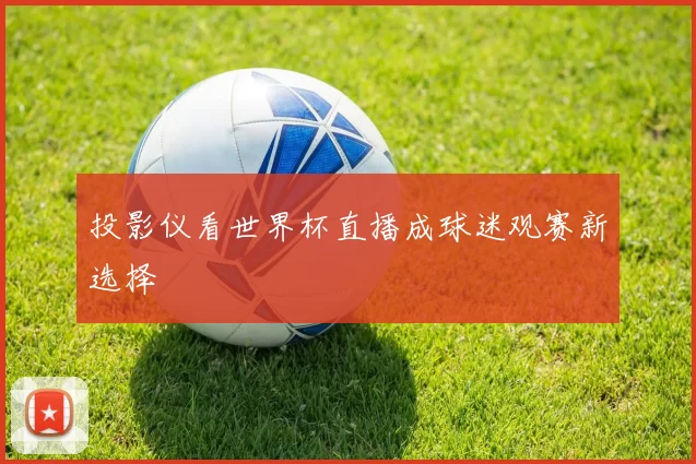 投影仪看世界杯直播成球迷观赛新选择
