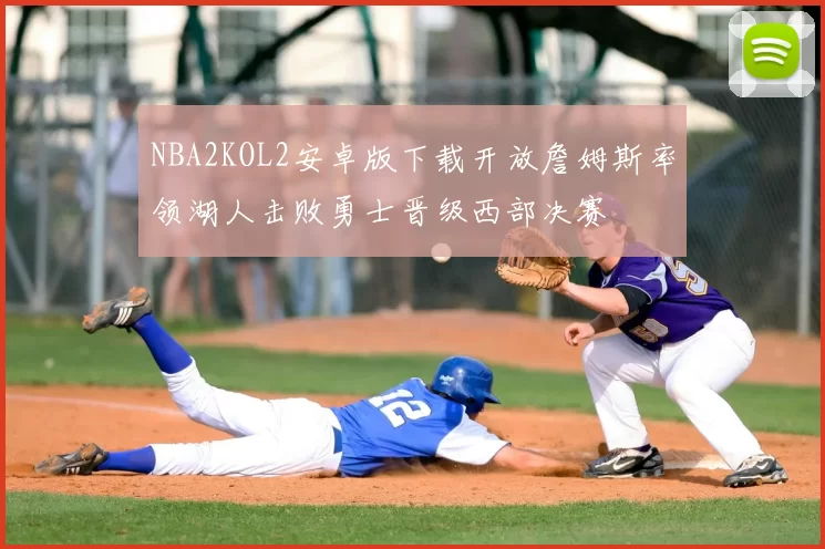 NBA2KOL2安卓版下载开放詹姆斯率领湖人击败勇士晋级西部决赛