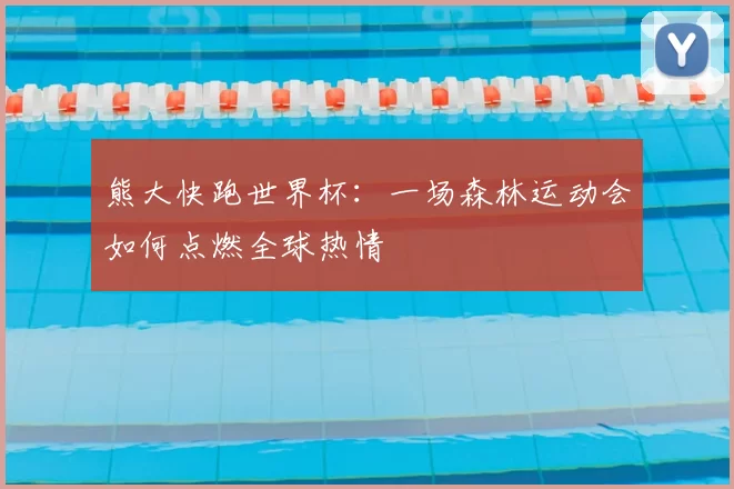 熊大快跑世界杯:一场森林运动会如何点燃全球热情