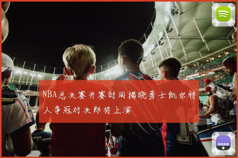 NBA总决赛开赛时间揭晓勇士凯尔特人争冠对决即将上演