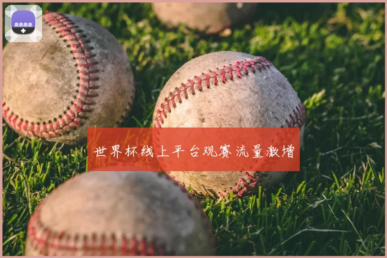 世界杯线上平台观赛流量激增