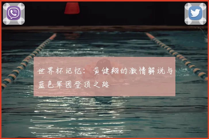 世界杯记忆:黄健翔的激情解说与蓝色军团登顶之路