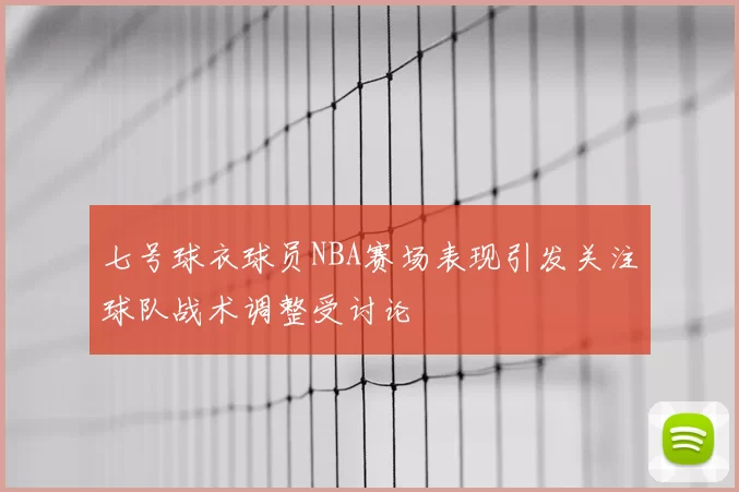七号球衣球员NBA赛场表现引发关注球队战术调整受讨论