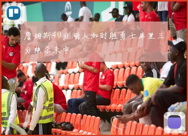 詹姆斯40分湖人加时胜勇士库里三分绝杀未中