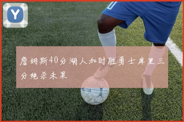 詹姆斯40分湖人加时胜勇士库里三分绝杀未果