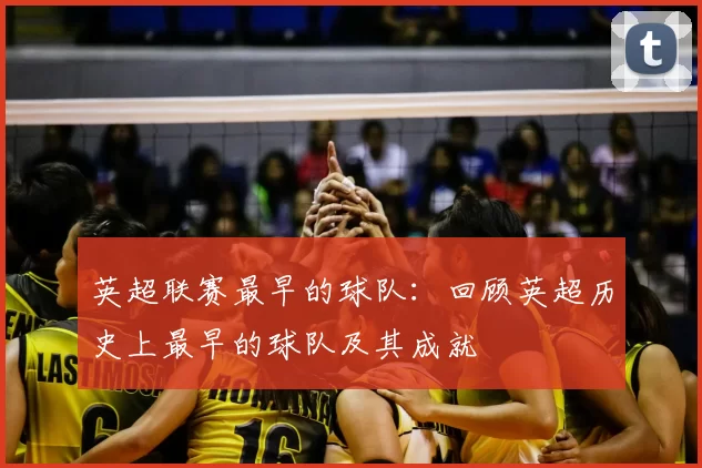 英超联赛最早的球队：回顾英超历史上最早的球队及其成就