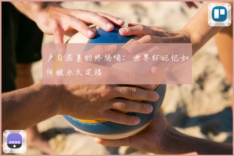 卢日尼基的终场哨:世界杯记忆如何被永久定格