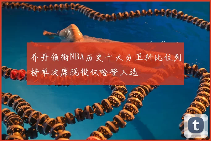 乔丹领衔NBA历史十大分卫科比位列榜单次席现役仅哈登入选