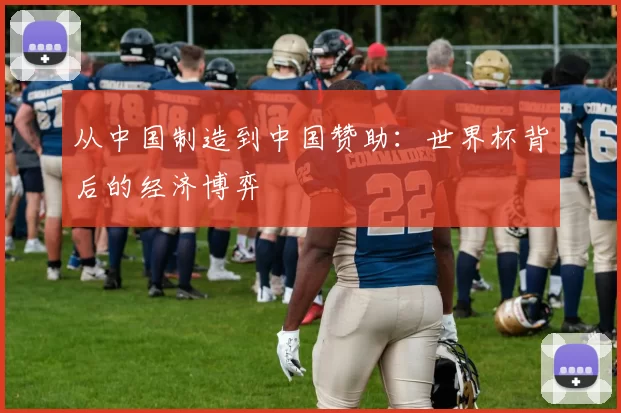 从中国制造到中国赞助：世界杯背后的经济博弈