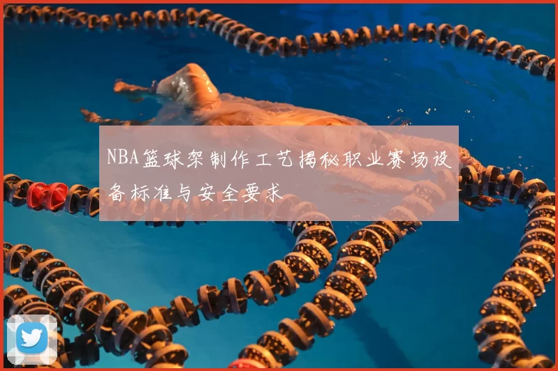 NBA篮球架制作工艺揭秘职业赛场设备标准与安全要求
