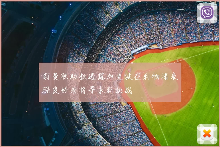 前曼联助教透露加克波在利物浦表现良好或将寻求新挑战