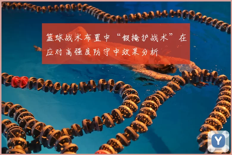 篮球战术布置中“假掩护战术”在应对高强度防守中效果分析