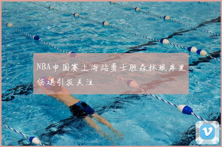 NBA中国赛上海站勇士胜森林狼库里伤退引发关注