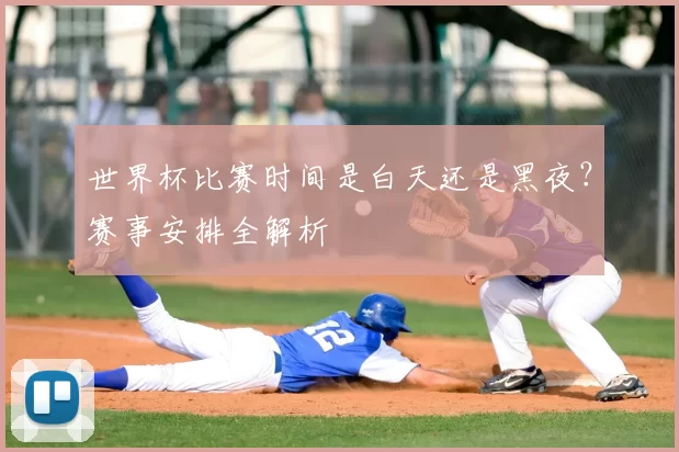 世界杯比赛时间是白天还是黑夜?赛事安排全解析