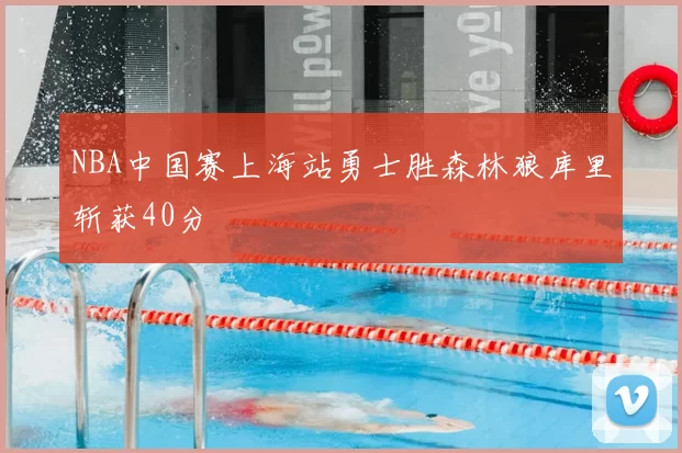 NBA中国赛上海站勇士胜森林狼库里斩获40分