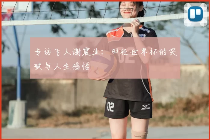 专访飞人谢震业：田径世界杯的突破与人生感悟