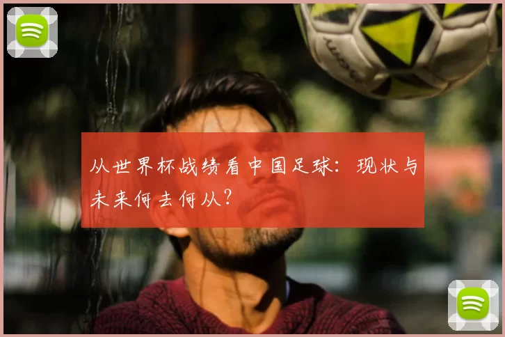 从世界杯战绩看中国足球:现状与未来何去何从?