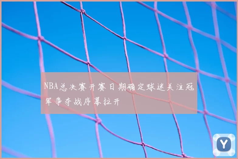 NBA总决赛开赛日期确定球迷关注冠军争夺战序幕拉开