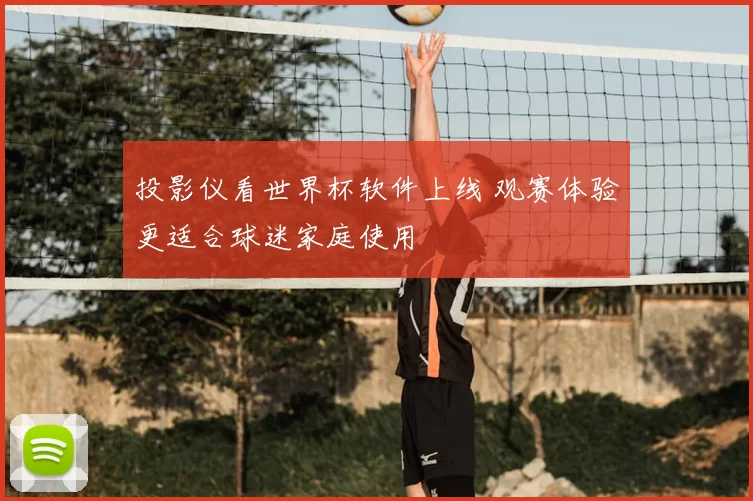 投影仪看世界杯软件上线 观赛体验更适合球迷家庭使用