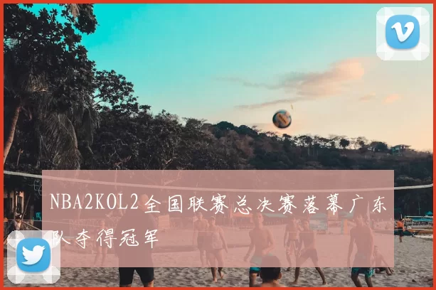 NBA2KOL2全国联赛总决赛落幕广东队夺得冠军