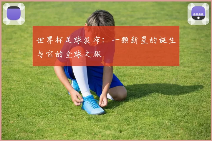 世界杯足球发布：一颗新星的诞生与它的全球之旅