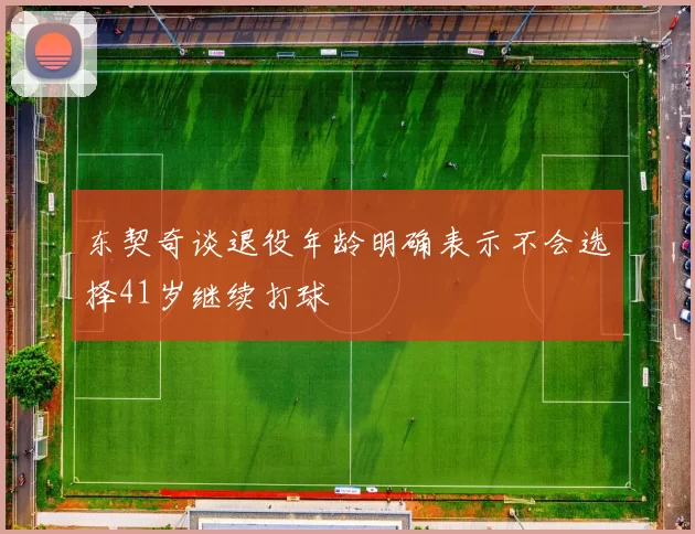 东契奇谈退役年龄明确表示不会选择41岁继续打球