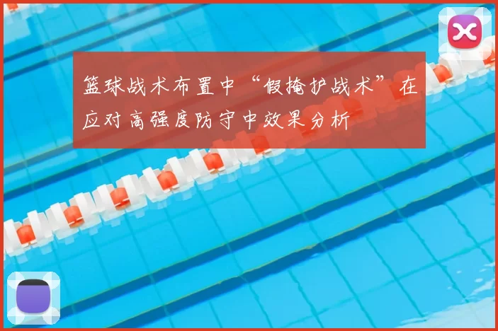 篮球战术布置中“假掩护战术”在应对高强度防守中效果分析