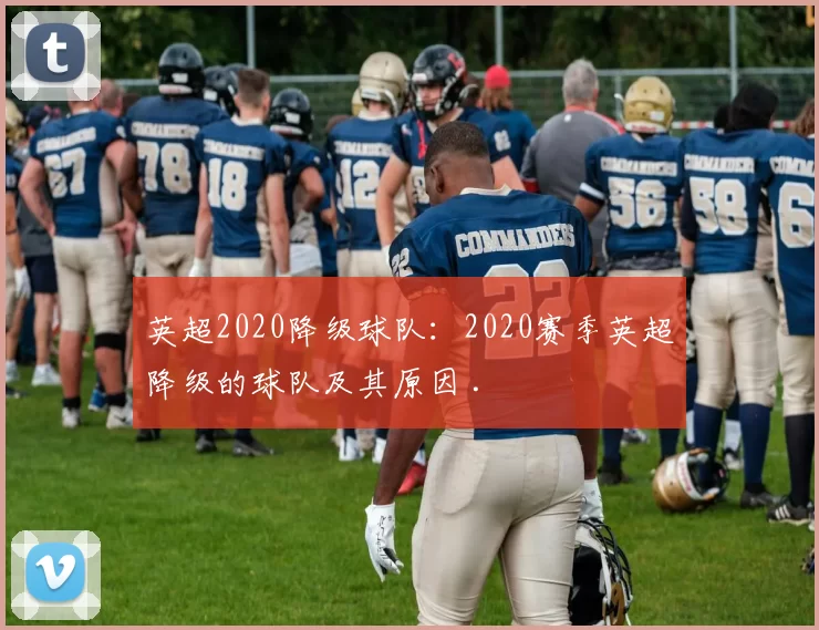 英超2020降级球队:2020赛季英超降级的球队及其原因 .