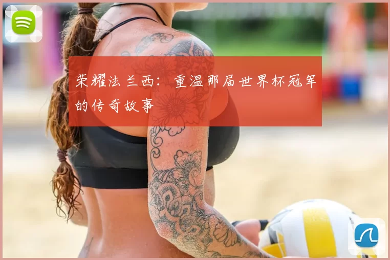 荣耀法兰西:重温那届世界杯冠军的传奇故事