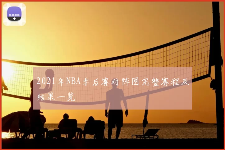 2021年NBA季后赛对阵图完整赛程及结果一览