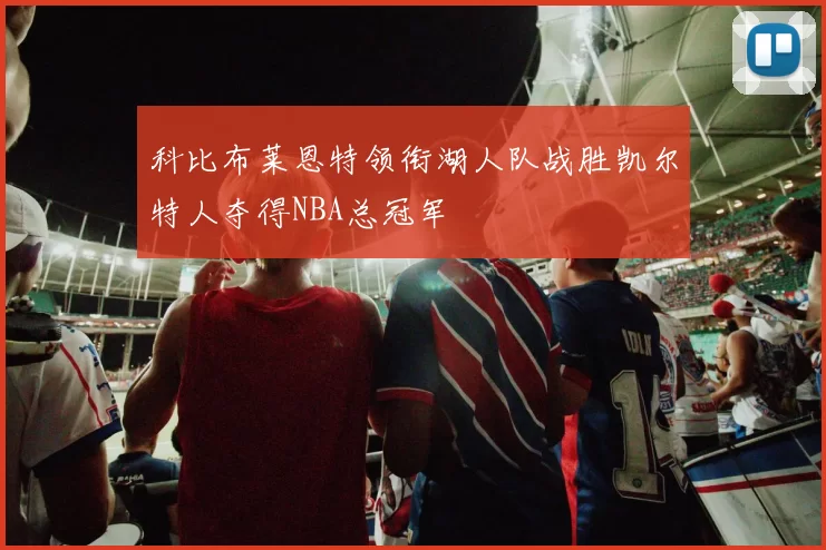 科比布莱恩特领衔湖人队战胜凯尔特人夺得NBA总冠军