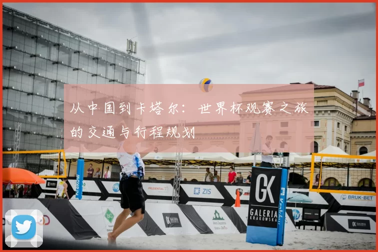 从中国到卡塔尔：世界杯观赛之旅的交通与行程规划