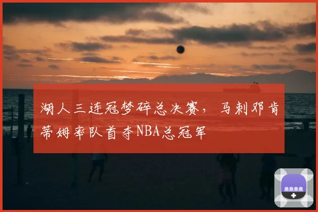 湖人三连冠梦碎总决赛，马刺邓肯蒂姆率队首夺NBA总冠军