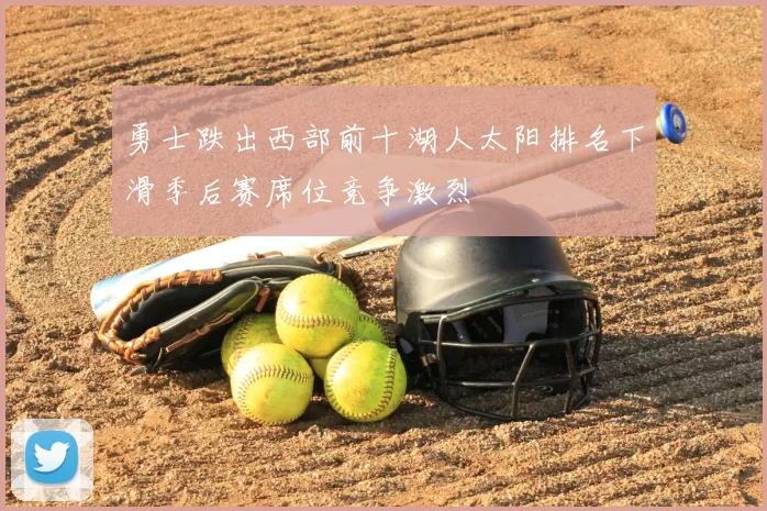 勇士跌出西部前十湖人太阳排名下滑季后赛席位竞争激烈